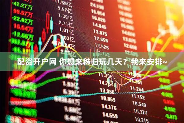 配资开户网 你想来秭归玩几天？我来安排~