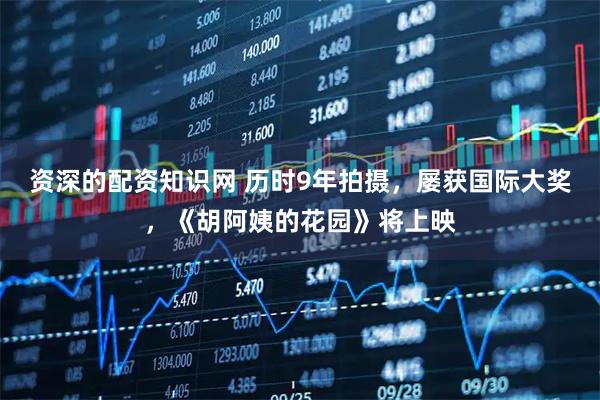 资深的配资知识网 历时9年拍摄，屡获国际大奖，《胡阿姨的花园》将上映