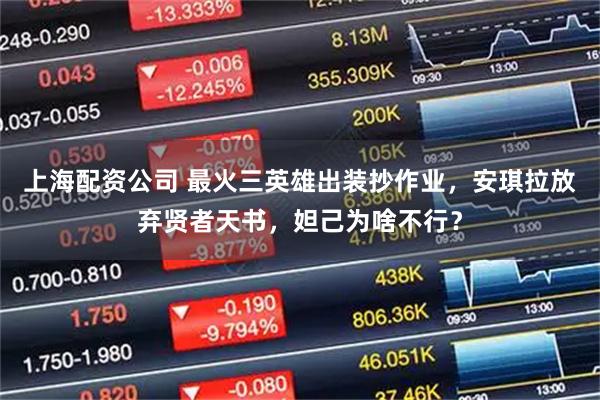 上海配资公司 最火三英雄出装抄作业，安琪拉放弃贤者天书，妲己为啥不行？