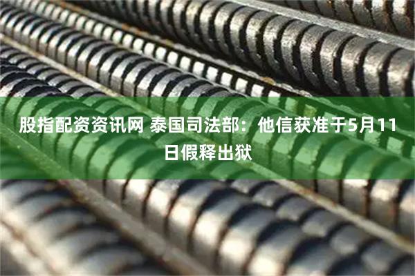 股指配资资讯网 泰国司法部：他信获准于5月11日假释出狱