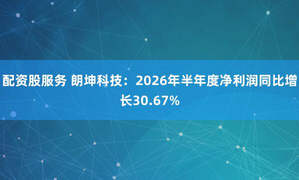 配资股服务 朗坤科技：2026年半年度净利润同比增长30.67%