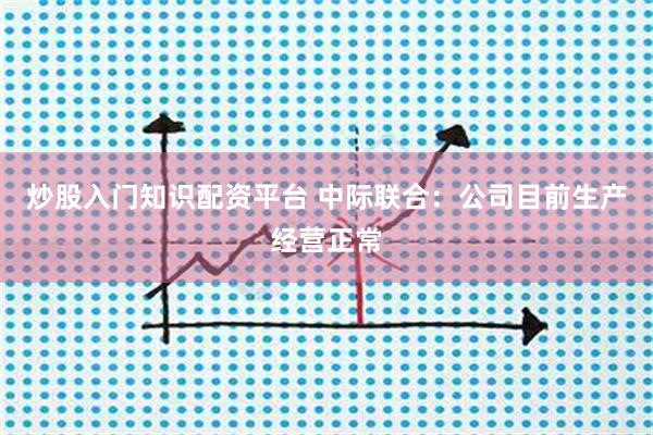 炒股入门知识配资平台 中际联合：公司目前生产经营正常